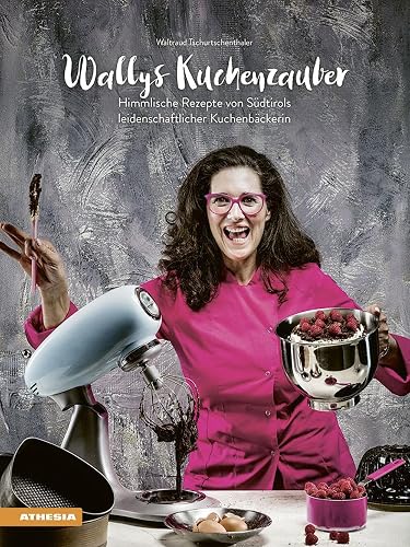 Wallys Kuchenzauber: Himmlische Rezepte von Südtirols leidenschaftlicher Kuchenbäckerin