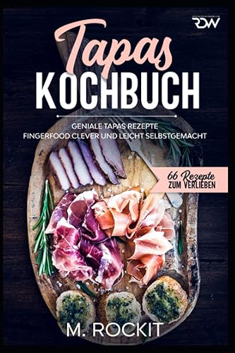 Tapas Kochbuch, Geniale Tapas Rezepte: Fingerfood clever und leicht selbstgemacht. (66 Rezepte zum Verlieben, Band 59)