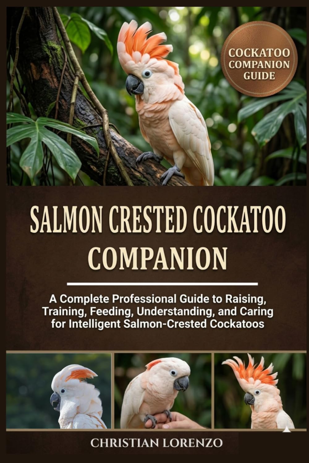 SALMON CRESTED COCKATOO COMPANION: A Complete Professional Guide to Raising, Training, Feeding, Understanding, and Caring for Intelligent Salmon-Crested Cockatoos