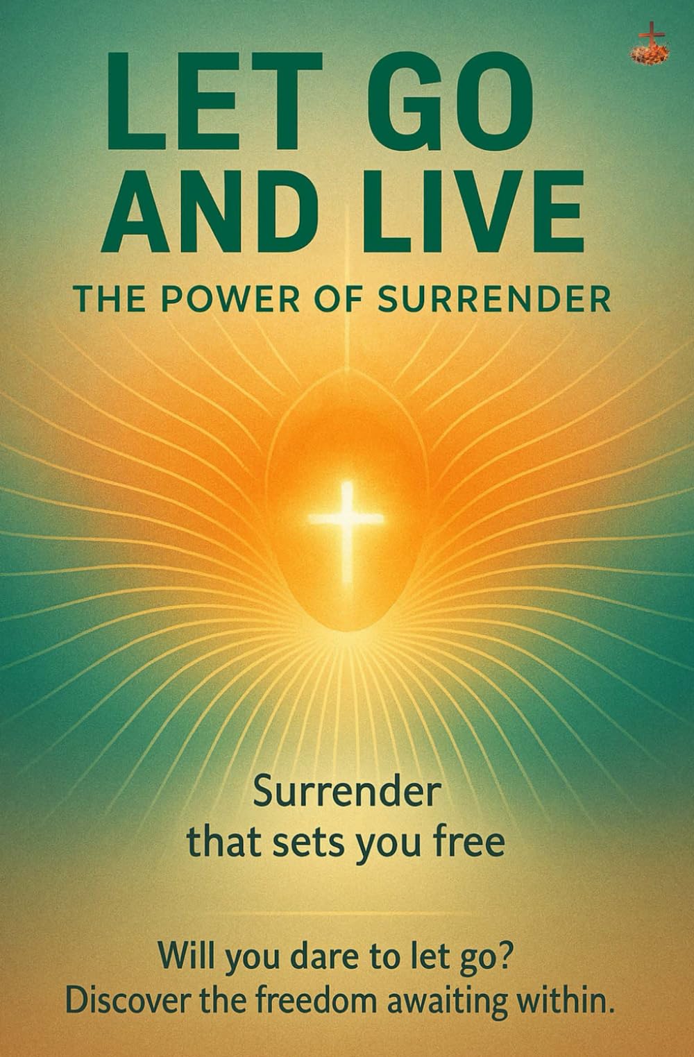 Let Go and Live: The Power of Surrender: Experience freedom, healing, prayer renewal, and Holy Spirit transformation through biblical trust and obedience.