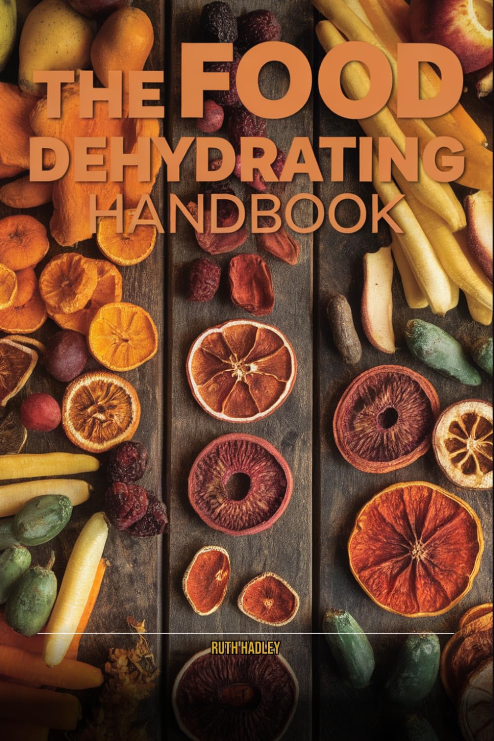 The Complete Dehydrator Handbook: Preserve Fruits, Vegetables, Jerky & Herbs at Home — Beginner to Advanced