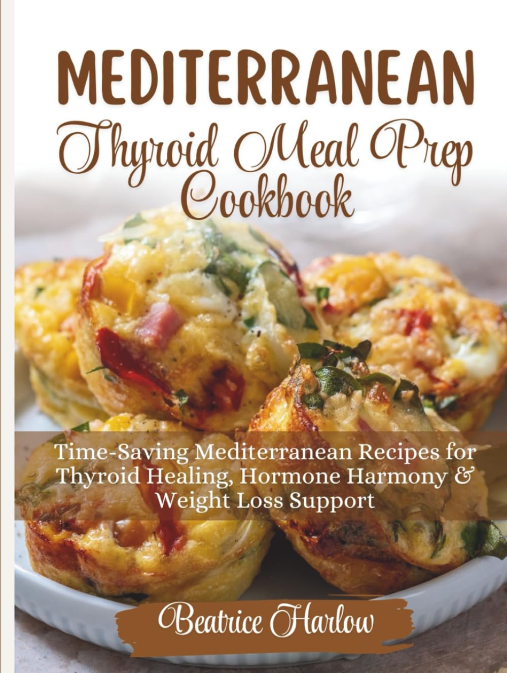Mediterranean Thyroid Meal Prep Cookbook: Time-Saving Mediterranean Recipes for Thyroid Healing, Hormone Harmony & Weight Loss Support (The Thyroid Healing Cookbook Series)