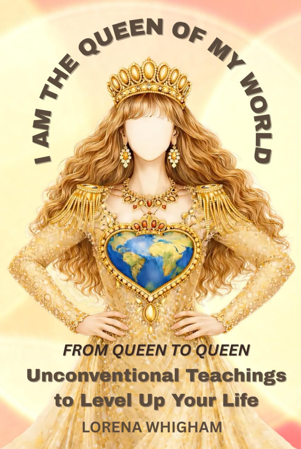 I am the Queen of my World: From Queen to Queen: Unconventional Teachings to Level Up Your Life