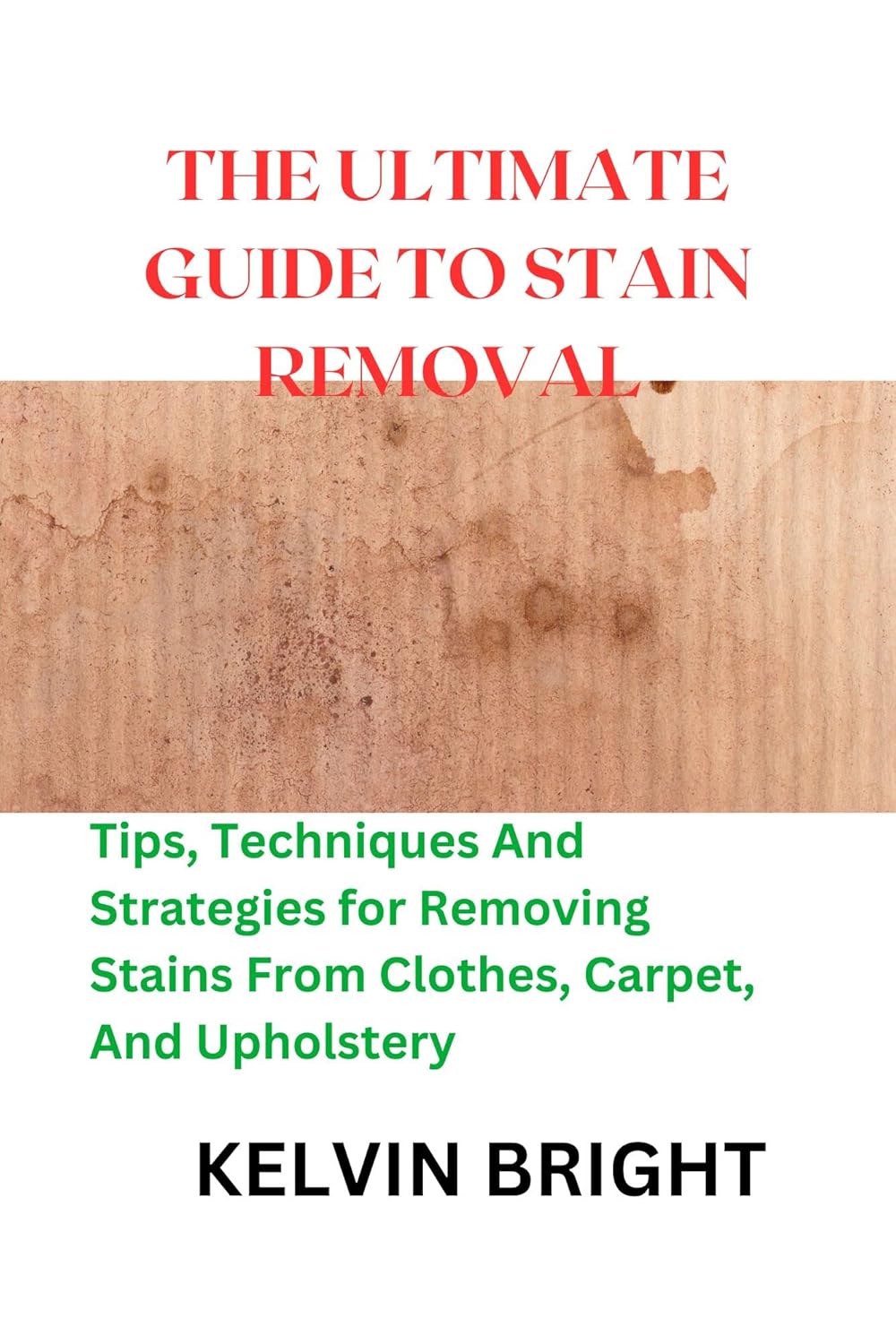 THE ULTIMATE GUIDE TO STAIN REMOVAL Tips, Techniques And Strategies