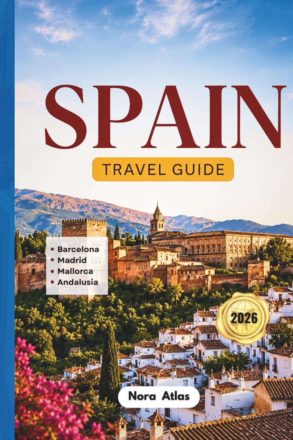 Spain Travel Guide 2026: Barcelona, Madrid, Mallorca & Andalusia: Hidden Gems, Local Tips, Road Trips, Budget Travel, Family Itineraries & Must-See Attractions