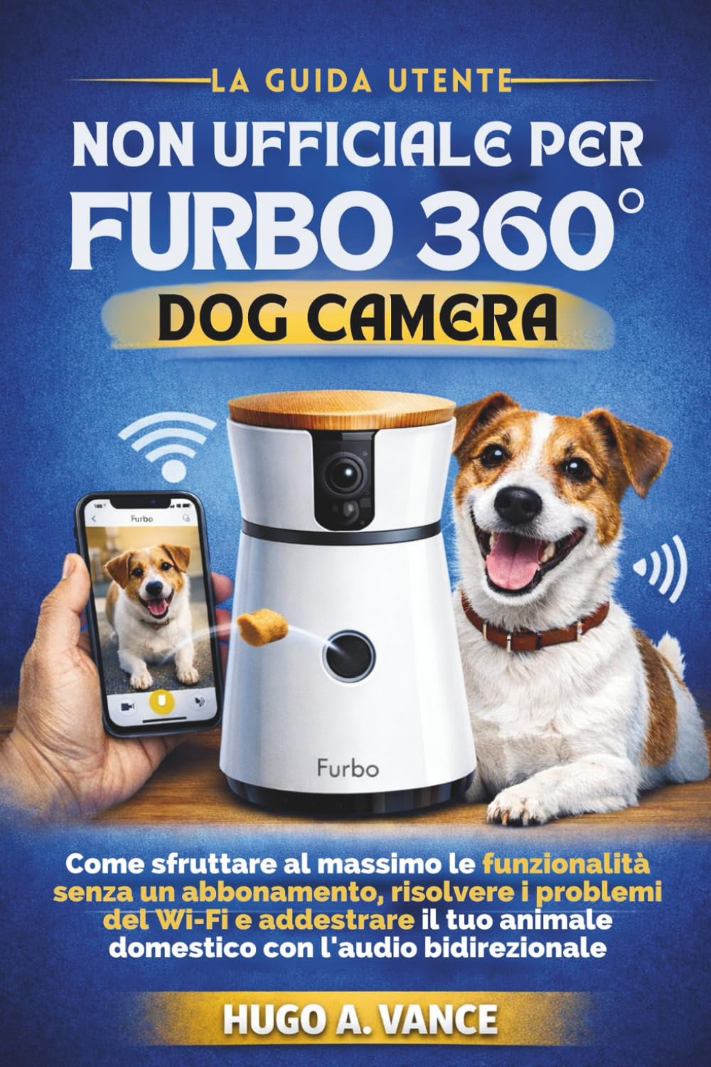 La Guida Utente Non Ufficiale per Furbo 360° Dog Camera: Come sfruttare al massimo le funzionalità senza un abbonamento, risolvere i problemi del Wi-Fi e addestrare il tuo animale domestico con l'