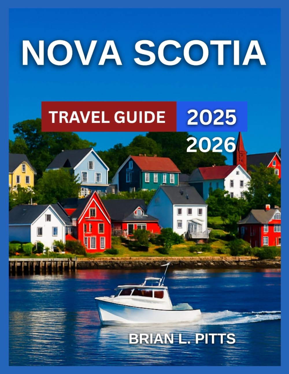 Nova Scotia Travel Guide 2025-2026: Halifax, Cape Breton Island with Map & Images, Outdoor Adventures, Mahone Bay, The Bay of Fundy, Historic Sites ... Parks,Events and Festivals. (NEW VERSIONS)