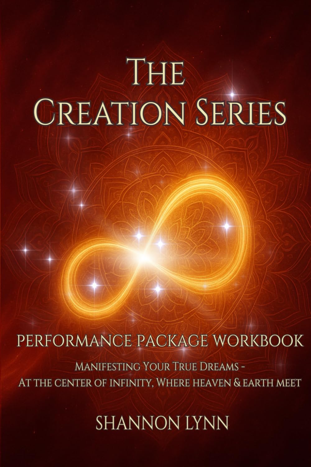The Creation Series, Performance Package Workbook: Manifesting Your True Dreams — At the Center of Infinity, Where Heaven & Earth Meet