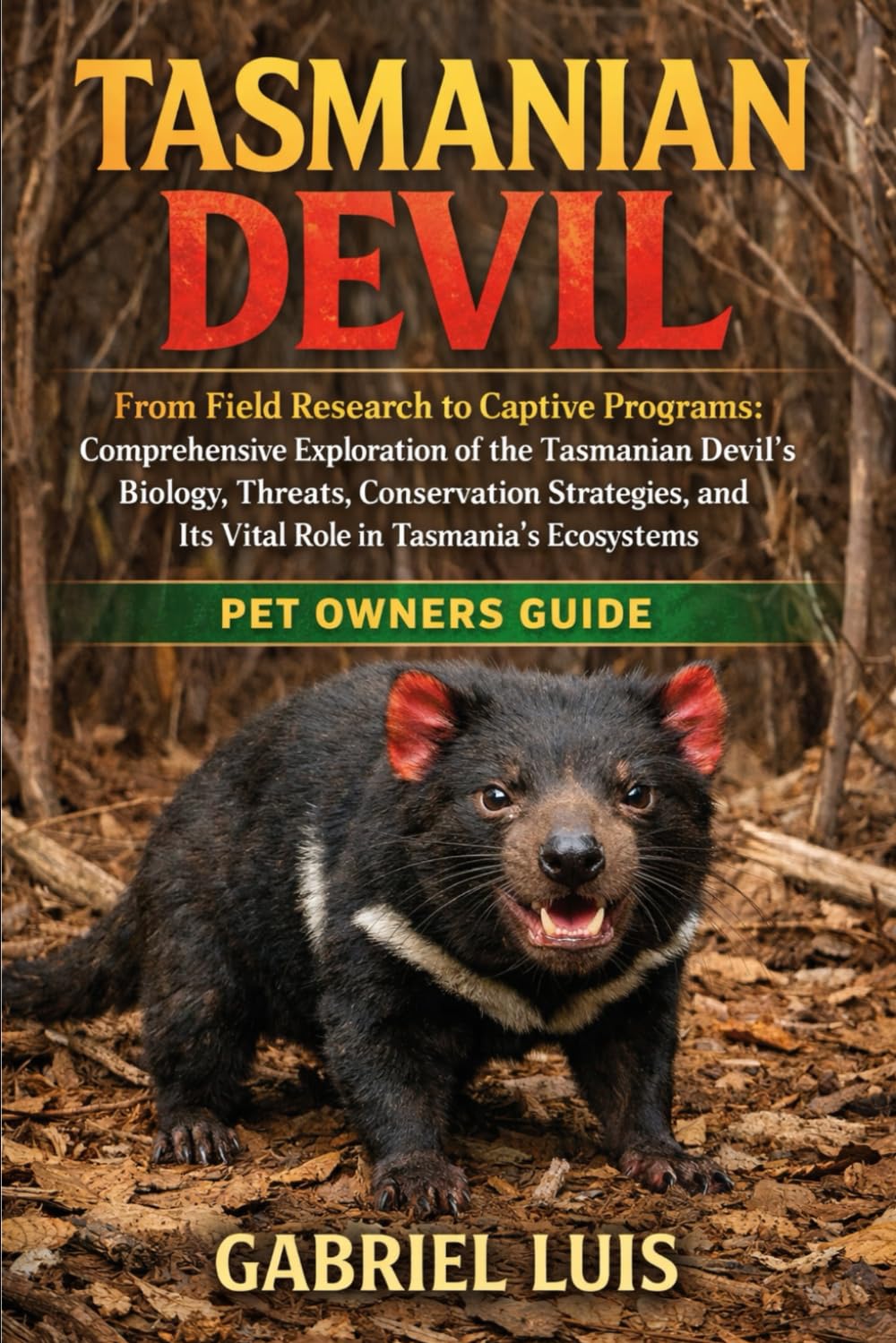 TASMANIAN DEVIL: From Field Research to Captive Programs: Comprehensive Exploration of the Tasmanian Devil’s Biology, Threats, Conservation Strategies, and Its Vital Role in Tasmania’s Ecosystems.
