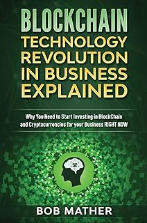 Blockchain Technology Revolution in Business Explained: Why You Need to Start Investing in Blockchain and Cryptocurrencies for your Business Right NOW