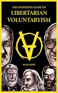 The Definitive Guide to Libertarian Voluntaryism (Libertarian Voluntaryist Philosophy)