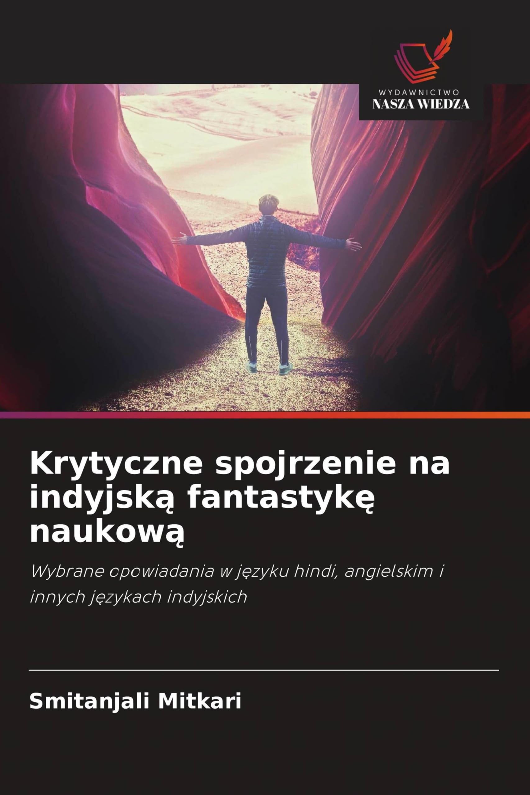 Krytyczne spojrzenie na indyjsk¿ fantastyk¿ naukow¿: Wybrane opowiadania w j¿zyku hindi, angielskim i innych j¿zykach indyjskich