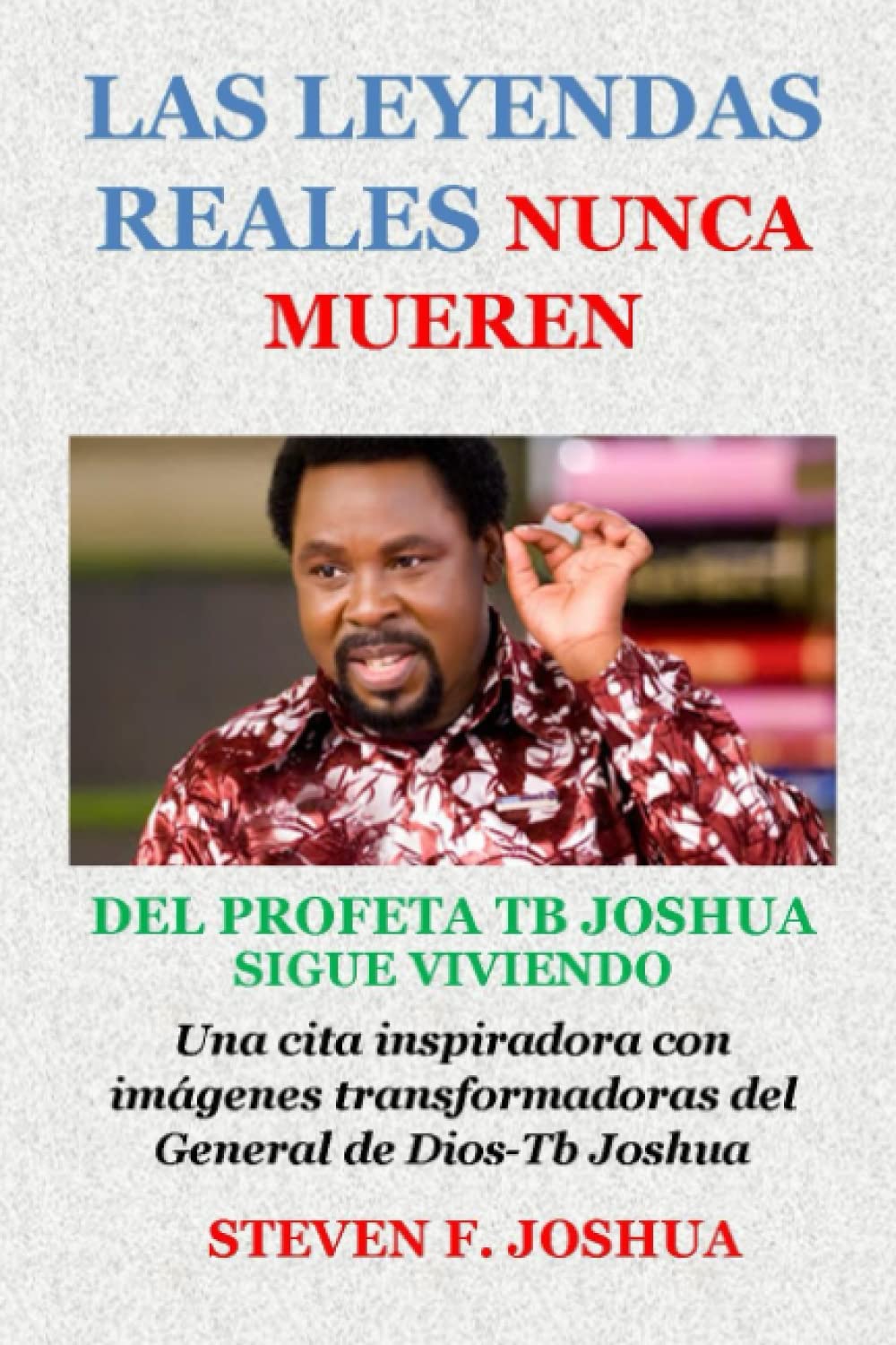 LAS LEYENDAS REALES NUNCA MUEREN: DEL PROFETA TB JOSHUA SIGUE VIVIENDO Una cita inspiradora con imágenes transformadoras del General de Dios-Tb Joshua (Spanish Edition)