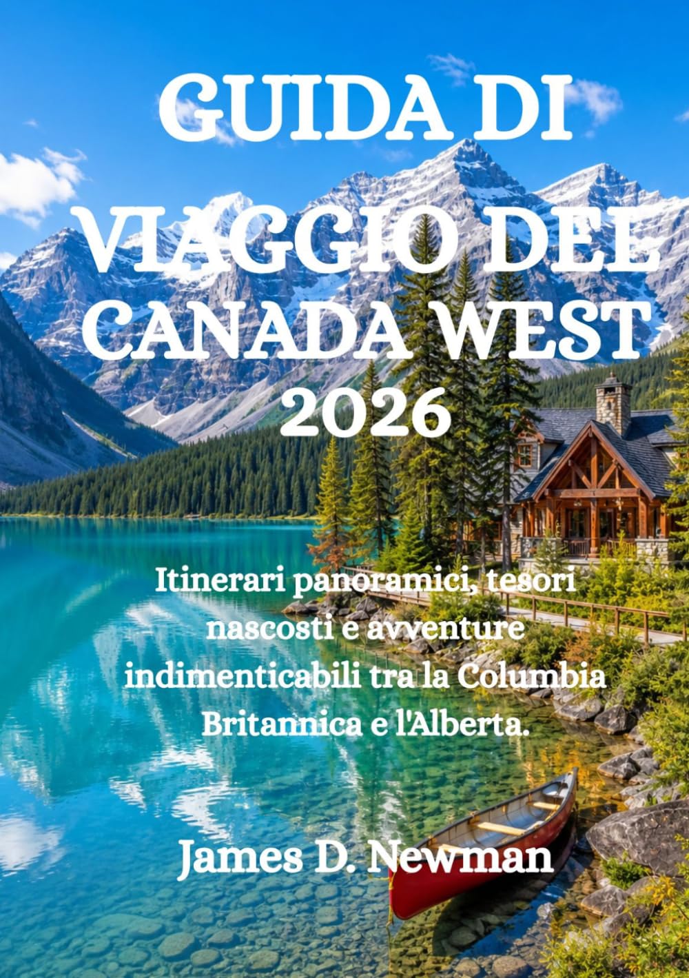 GUIDA DI VIAGGIO DEL CANADA WEST 2026: Itinerari panoramici, tesori nascosti e avventure indimenticabili tra la Columbia Britannica e l'Alberta.