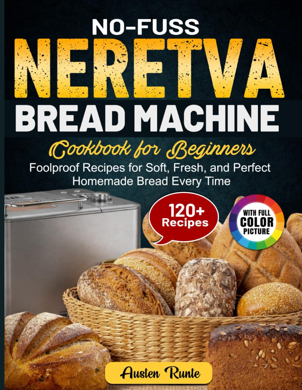 No-Fuss Neretva Bread Machine Cookbook for Beginners: Foolproof Recipes for Soft, Fresh, and Perfect Homemade Bread Every Time