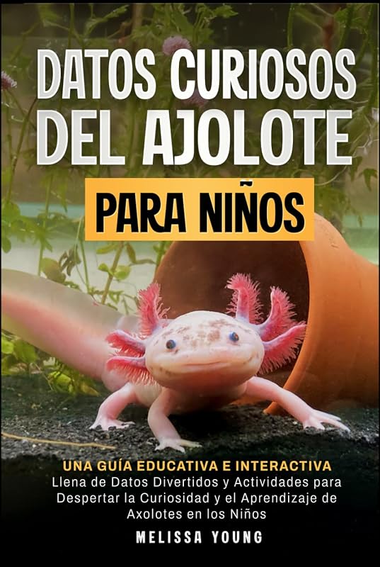 Datos Curiosos del Ajolote Para Niños: Una Guía Educativa e Interactiva Llena de Datos Divertidos y Actividades para Despertar la Curiosidad y el Aprendizaje de Axolotes en los Niños (Spanish Edition)