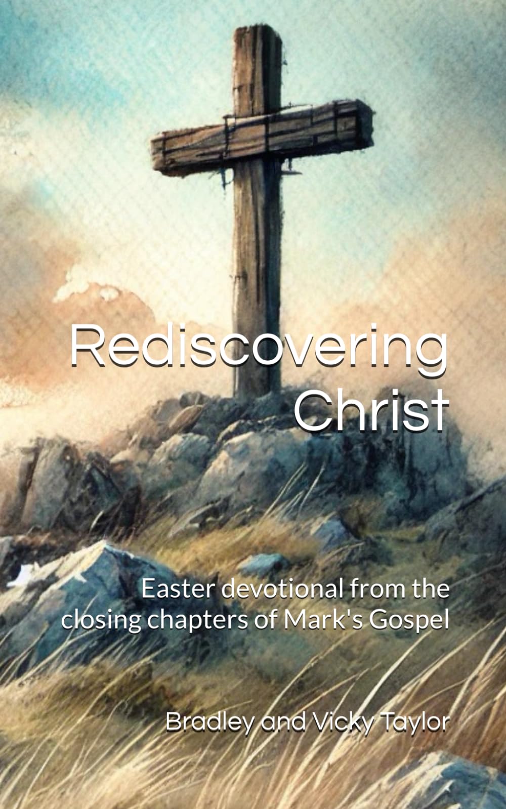 Rediscovering Christ, an Easter Devotional: Pre-Easter devotional from the closing chapters of Mark's Gospel