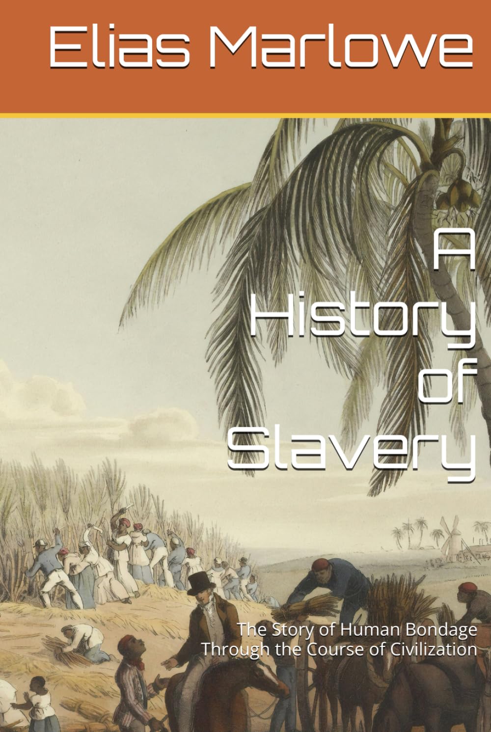 A History of Slavery: The Story of Human Bondage Through the Course of Civilization