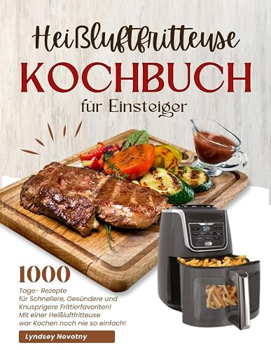 Heißluftfritteuse Kochbuch für Einsteiger: 1000-Tage- Rezepte für Schnellere, Gesündere und Knusprigere Frittierfavoriten! Mit einer Heißluftfritteuse war Kochen noch nie so einfach !