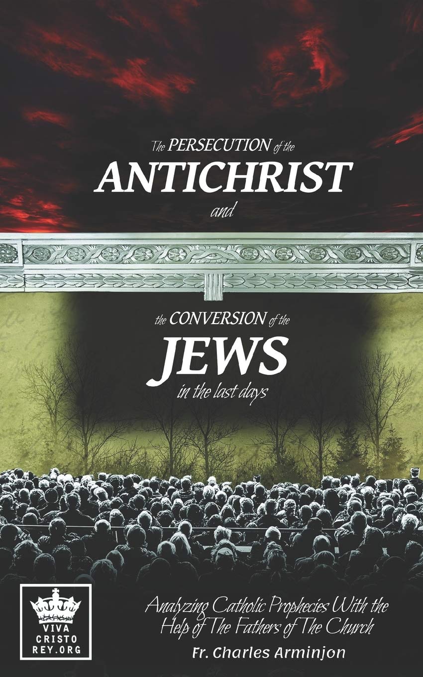 The Persecution of the Antichrist and the Conversion of the Jews in the last days. Analyzing Catholic Prophecies With the Help of The Fathers of The Church: 2 (Catholic Eschatology)