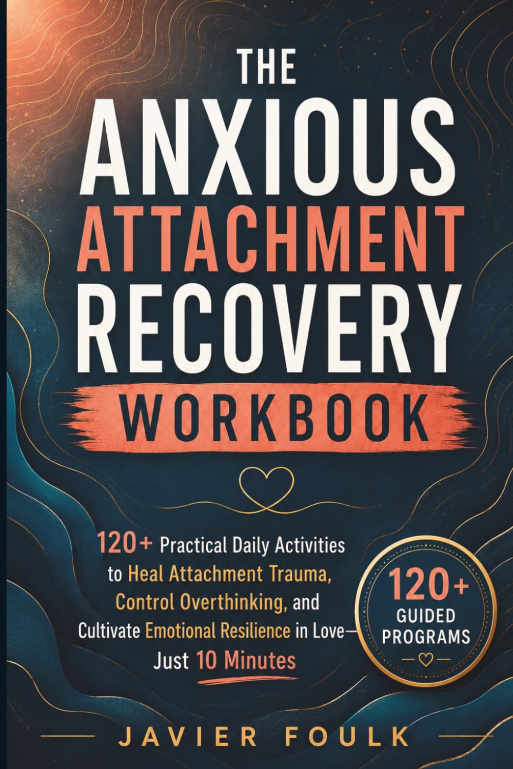 The Anxious Attachment Recovery Workbook: 120+ Practical Daily Activities to Heal Attachment Trauma, Control Overthinking, and Cultivate Emotional Resilience in Love—Just 10 Minutes