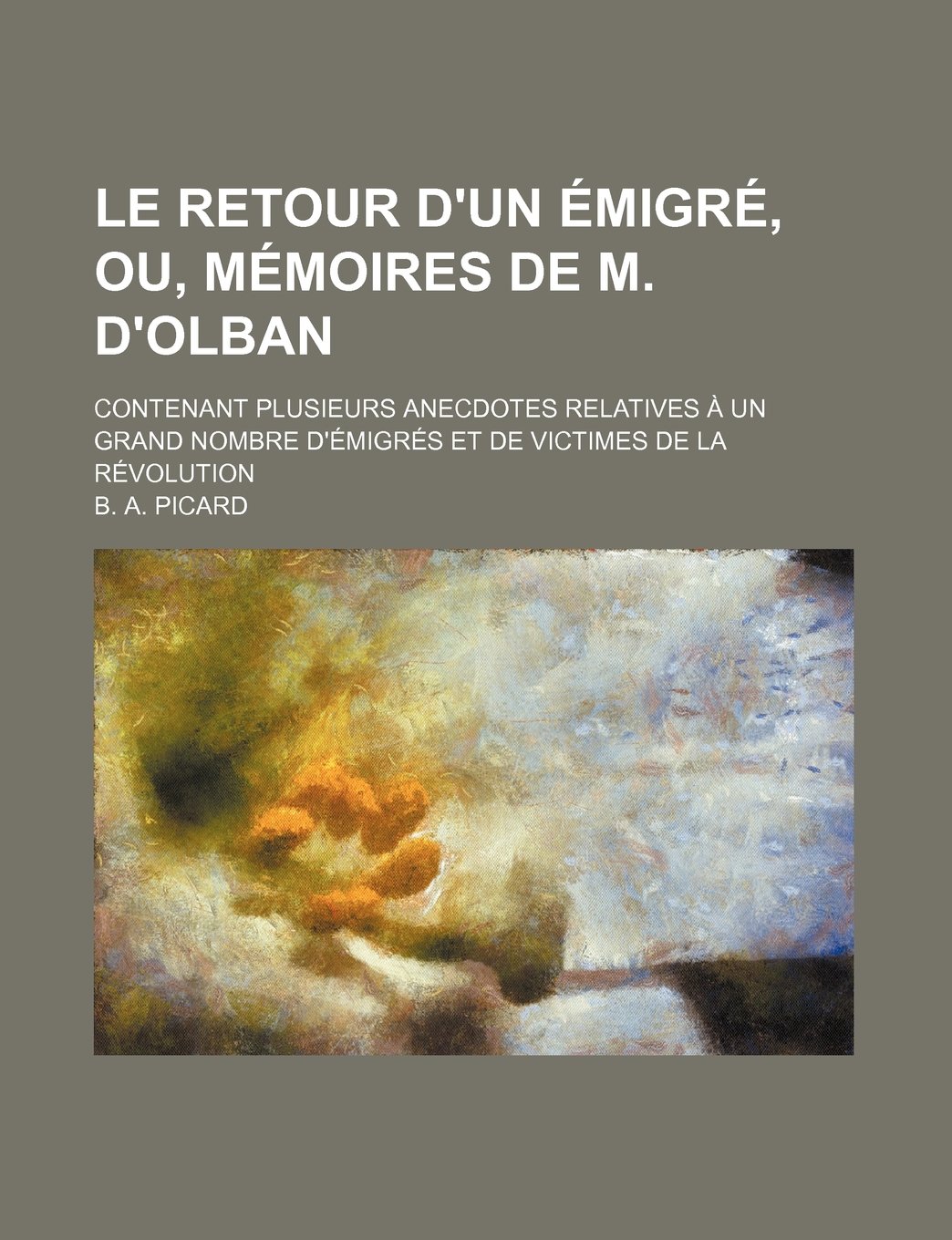 Le Retour D'Un Emigre, Ou, Memoires de M. D'Olban; Contenant Plusieurs Anecdotes Relatives a Un Grand Nombre D'Emigres Et de Victimes de La Revolution