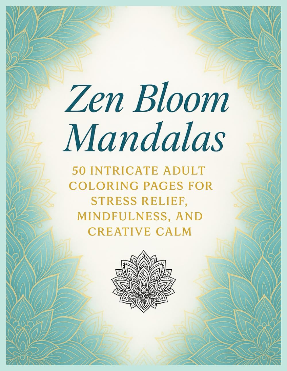Zen Bloom Mandalas: 50 Intricate Adult Coloring Pages for Stress Relief, Mindfulness, and Creative Calm