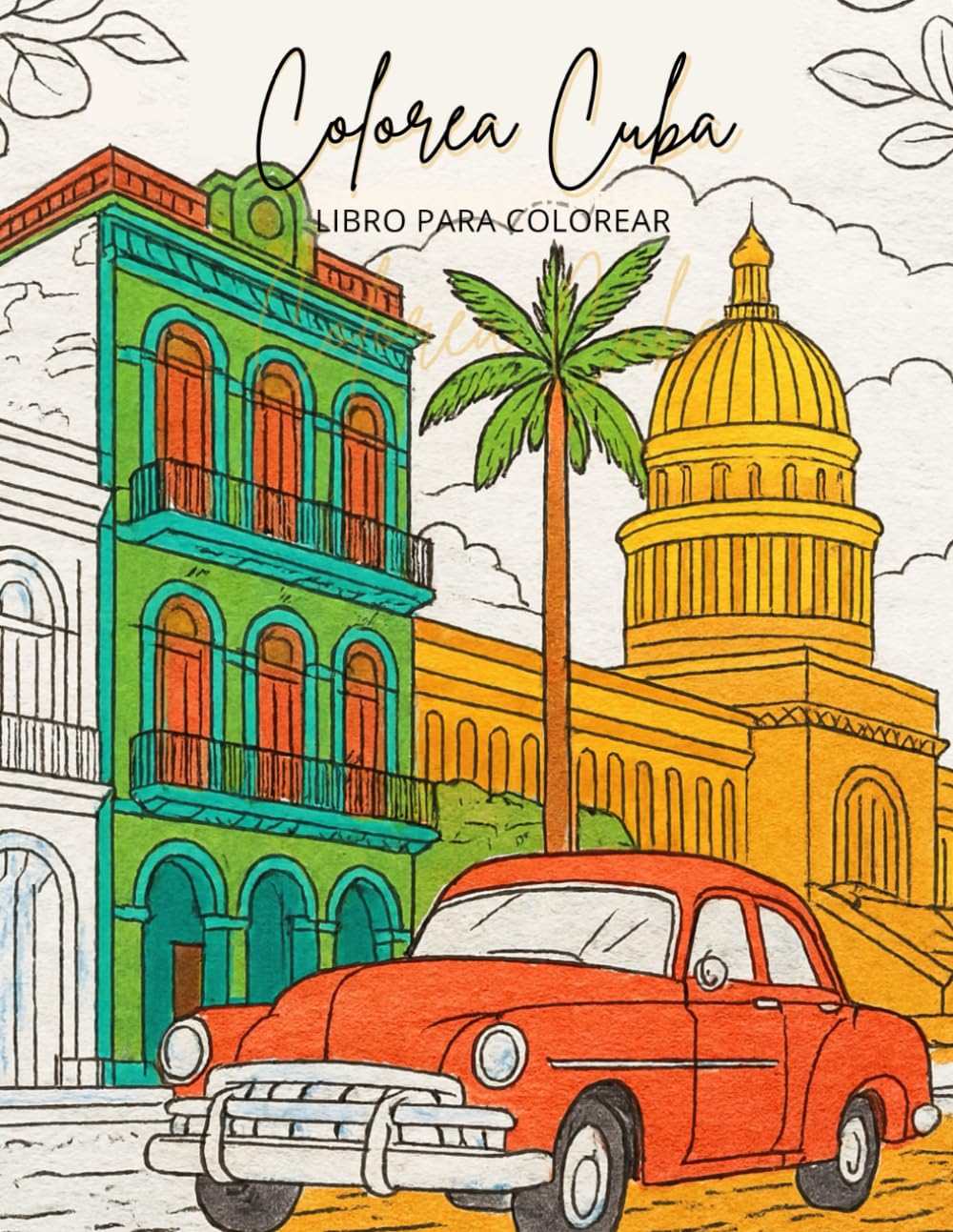 Colorea Cuba - Libro para colorear: Un viaje relajante por los paisajes más hermosos de la isla: La Habana, Viñales, Trinidad y más.