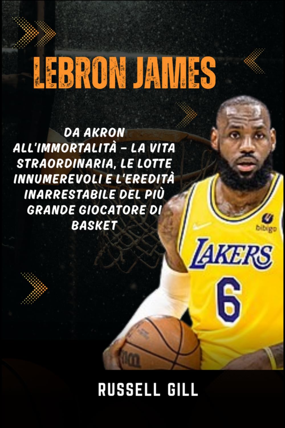 LEBRON JAMES: Da Akron all'Immortalità — La vita straordinaria, le lotte innumerevoli e l'eredità inarrestabile del più grande giocatore di basket