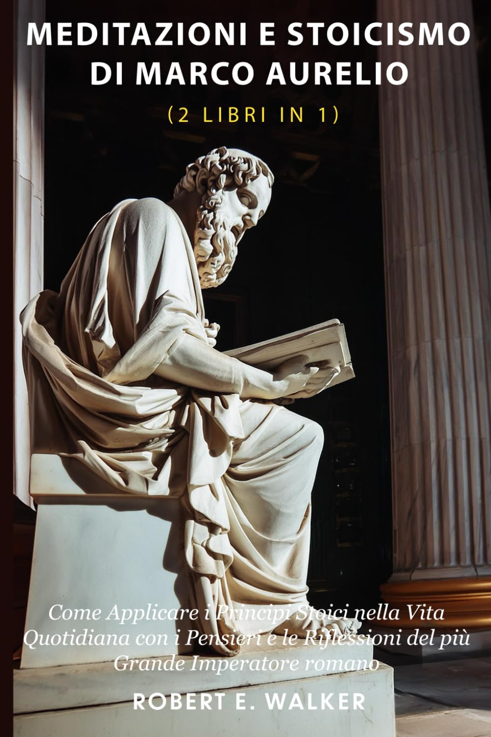 Meditazioni e Stoicismo di Marco Aurelio (2 libri in 1): Come Applicare i Principi Stoici nella Vita Quotidiana con i Pensieri e le Riflessioni del più Grande Imperatore Romano