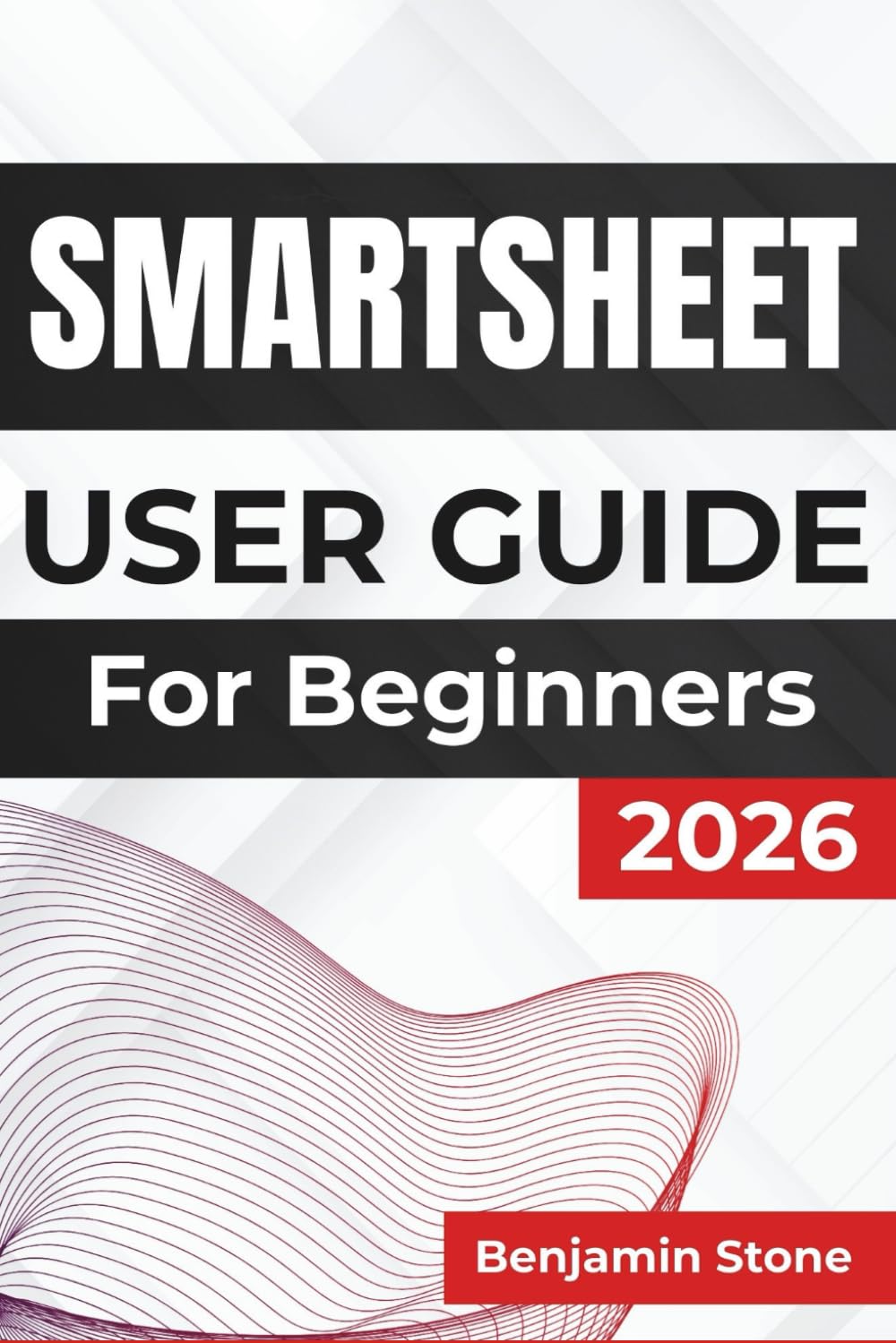 SMARTSHEET USER GUIDE For Beginners 2026: Managing Projects, Enhancing Team Collaboration, and Improving Productivity with Intuitive Tools and Practical Strategies