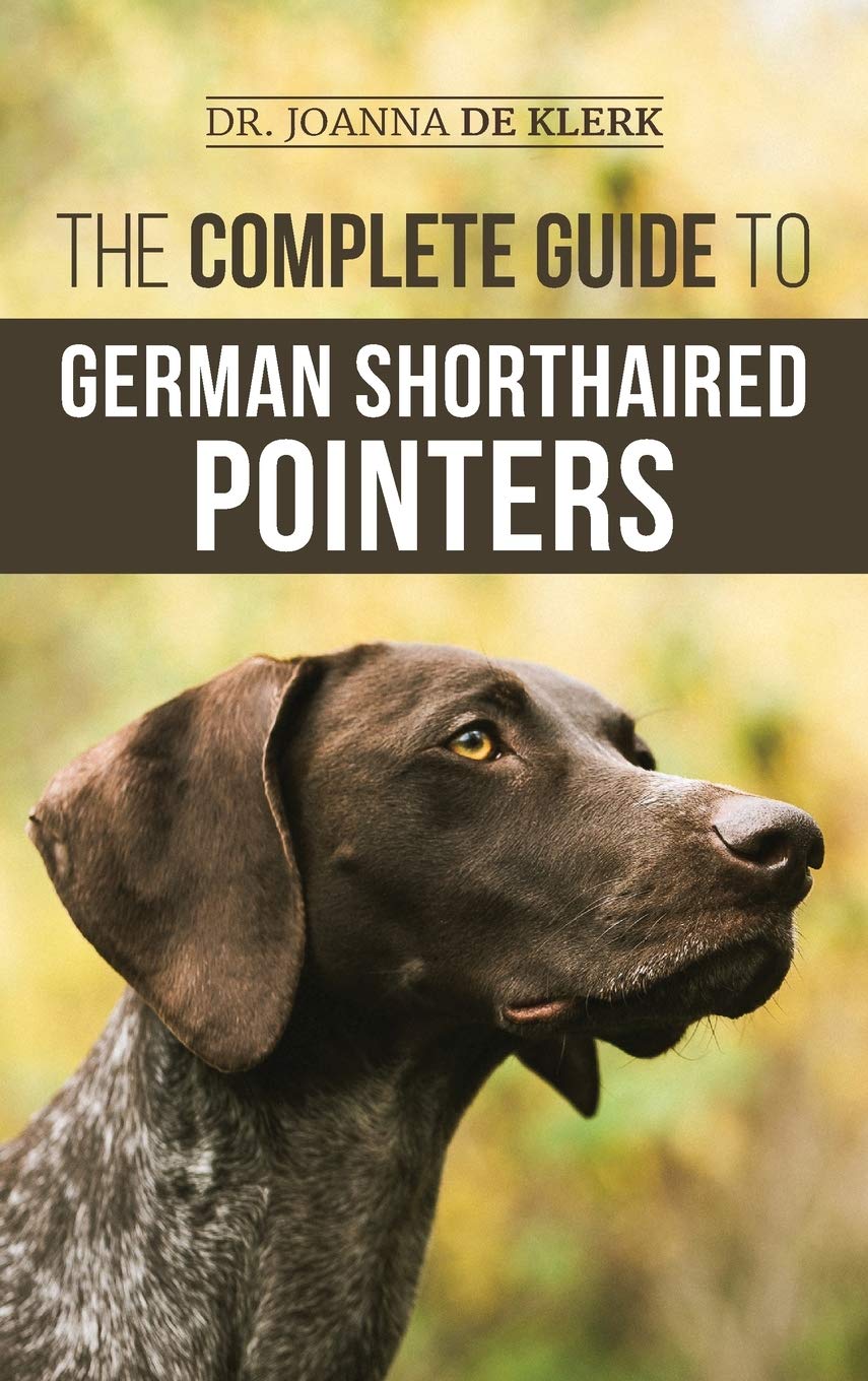 The Complete Guide to German Shorthaired Pointers : History, Behavior, Training, Fieldwork, Traveling, and Health Care for Your New GSP Puppy
