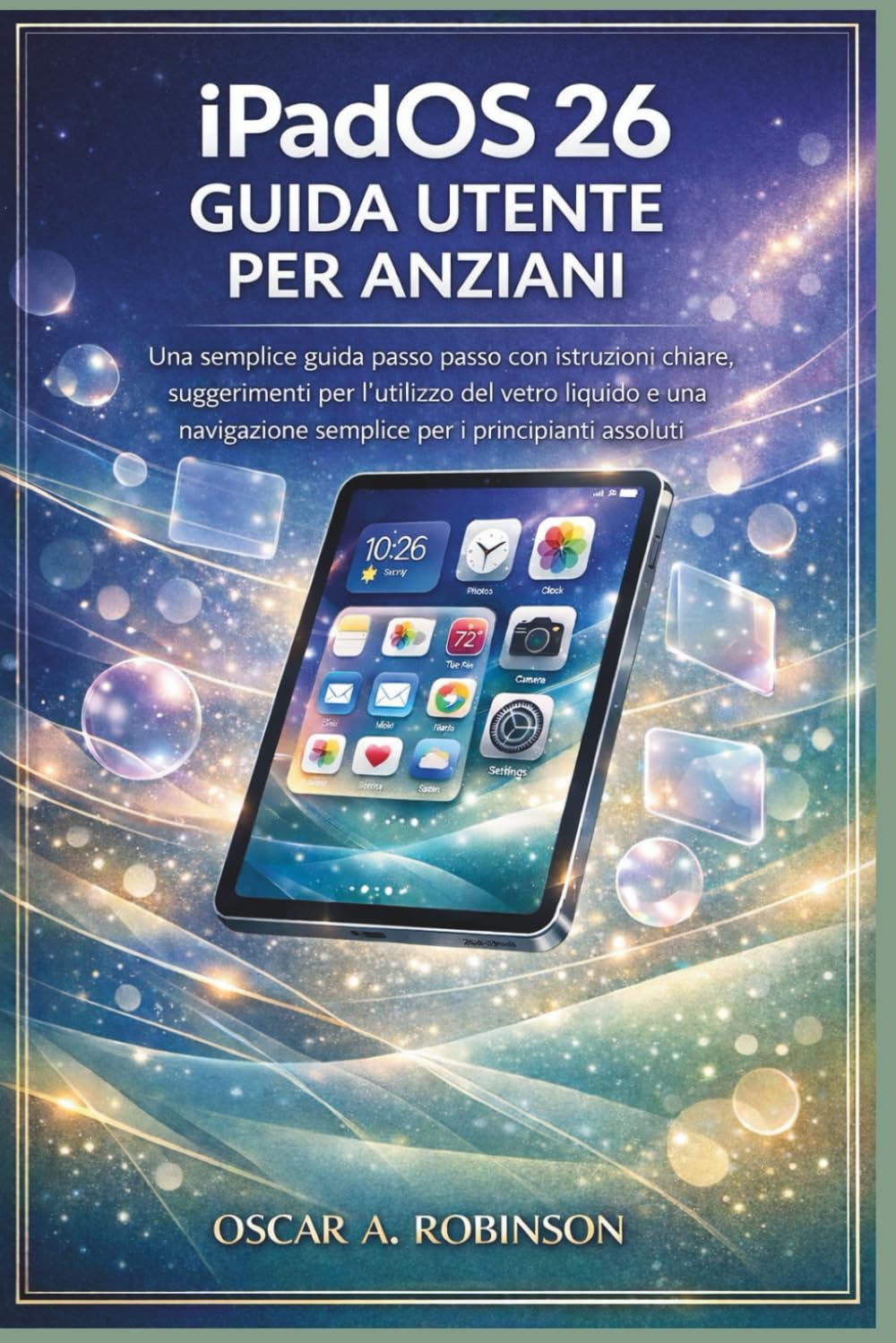ipados 26 Guida Utente Per Anziani: Una semplice guida passo passo con istruzioni chiare, suggerimenti per l'utilizzo del vetro liquido e una navigazione semplice per i principianti assoluti