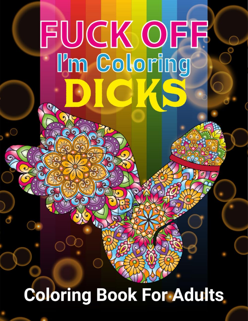 FUCK OFF I'M COLORING DICKS: 50 Naughty Cock Coloring Book For Adults.Extreme Stress Relieving Dick Designs:Cock Coloring Book Filled with Floral, Mandalas and Paisley Patterns