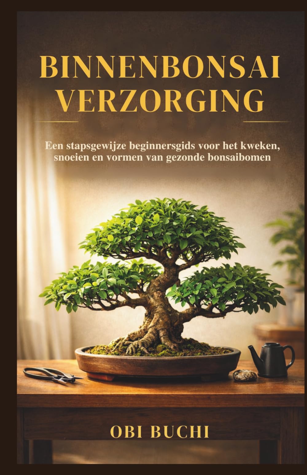 BINNENBONSAIVERZORGING: Een stapsgewijze beginnersgids voor het kweken, snoeien en vormen van gezonde bonsaibomen