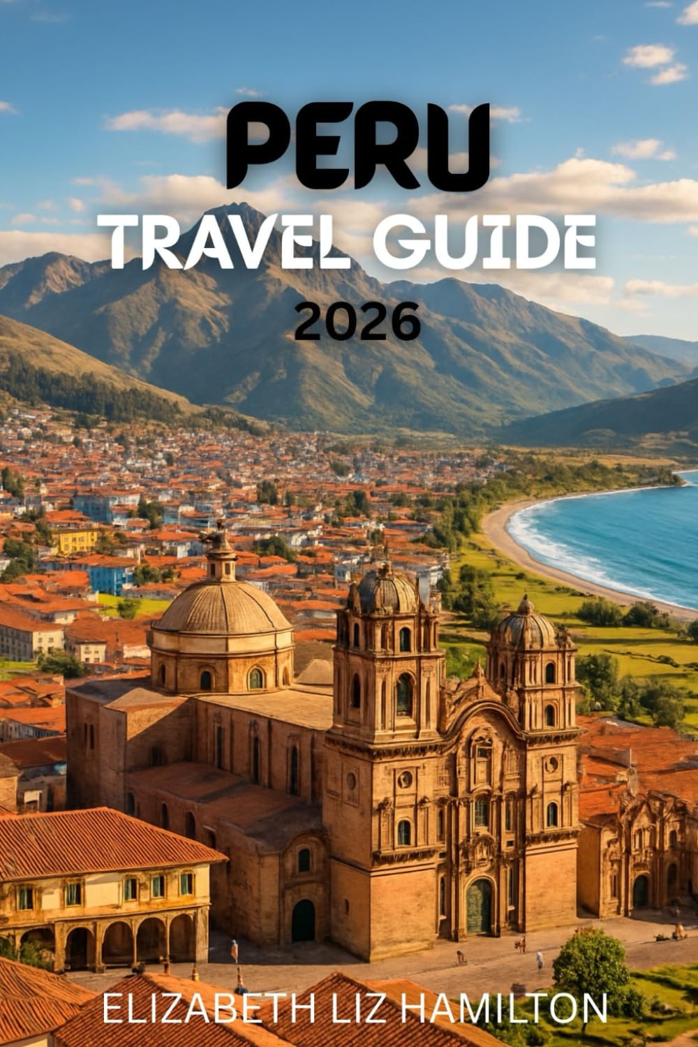 PERU TRAVEL GUIDE 2026: Your Complete Guide to Exploring Peru’s Cities, Culture, and Natural Wonders