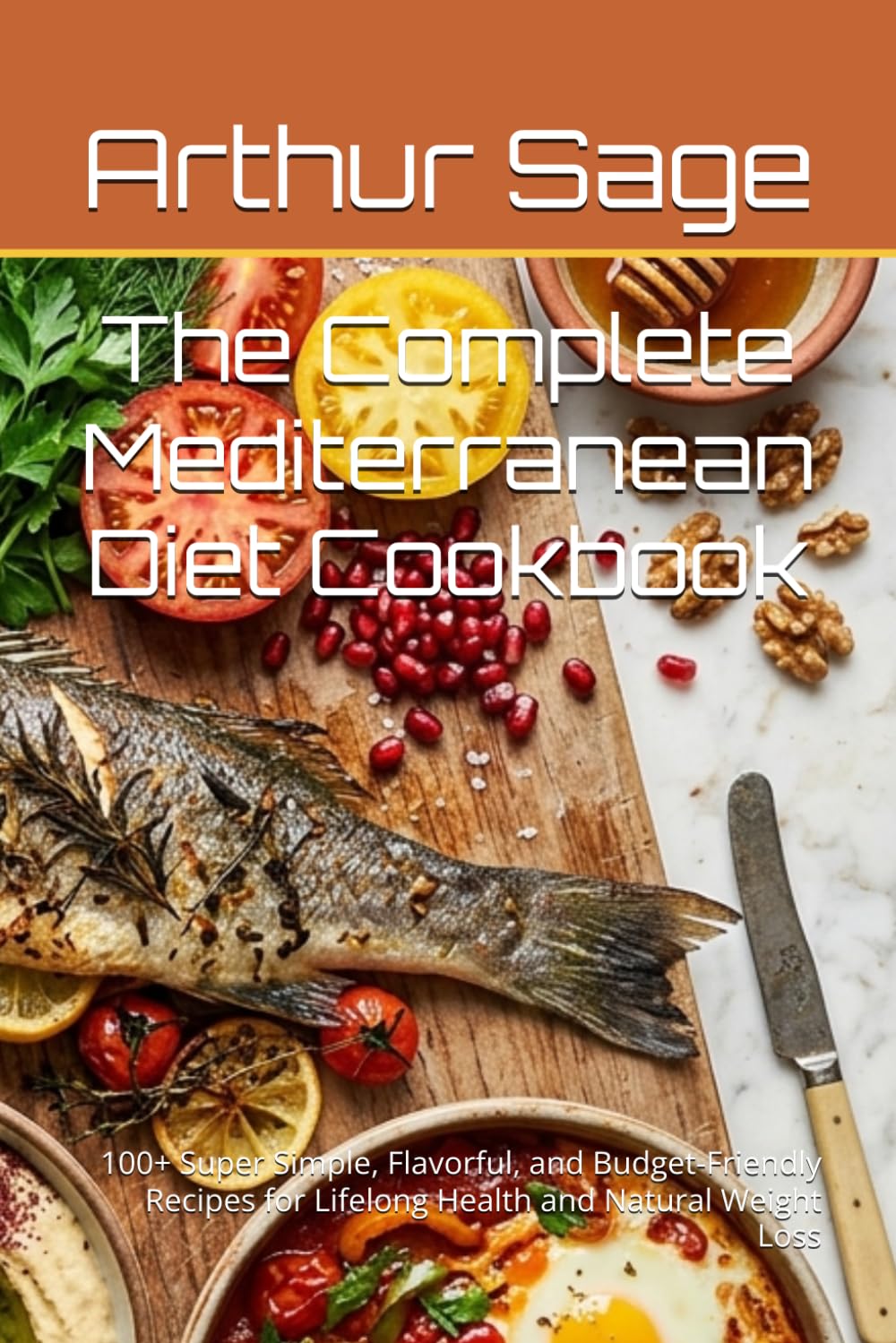 The Complete Mediterranean Diet Cookbook: 100+ Super Simple, Flavorful, and Budget-Friendly Recipes for Lifelong Health and Natural Weight Loss