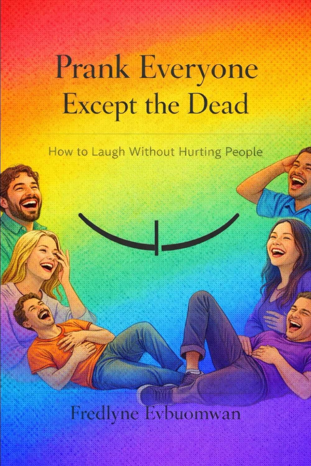Prank Everyone Except the Dead: How to Laugh Without Hurting People