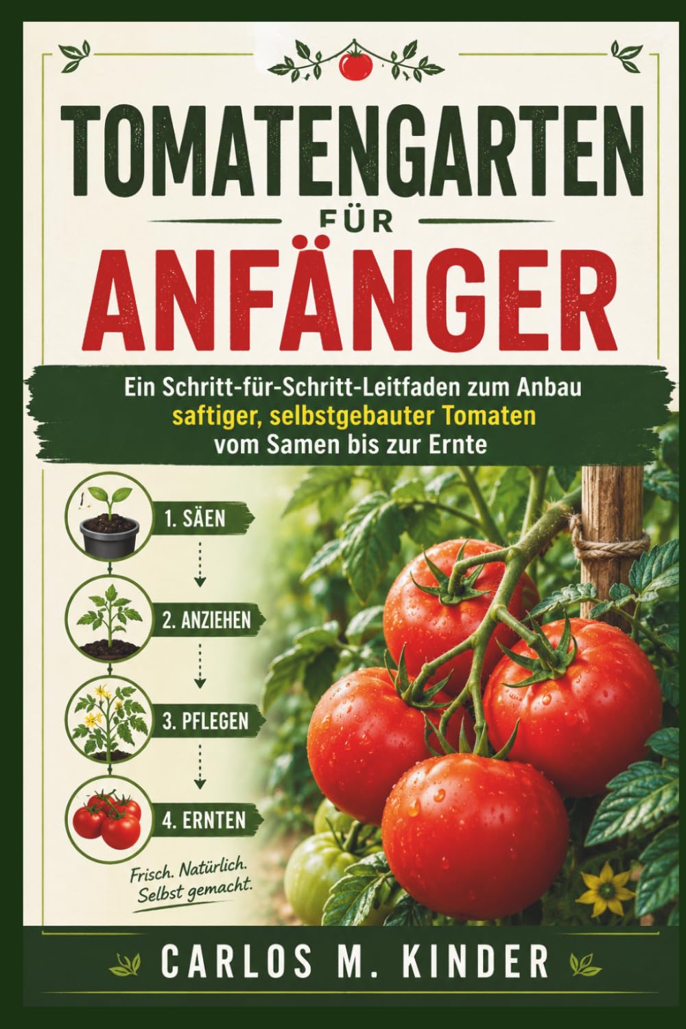TOMATENGARTEN FÜR ANFÄNGER: Ein Schritt-für-Schritt-Leitfaden zum Anbau saftiger, selbstgebauter Tomaten vom Samen bis zur Ernte