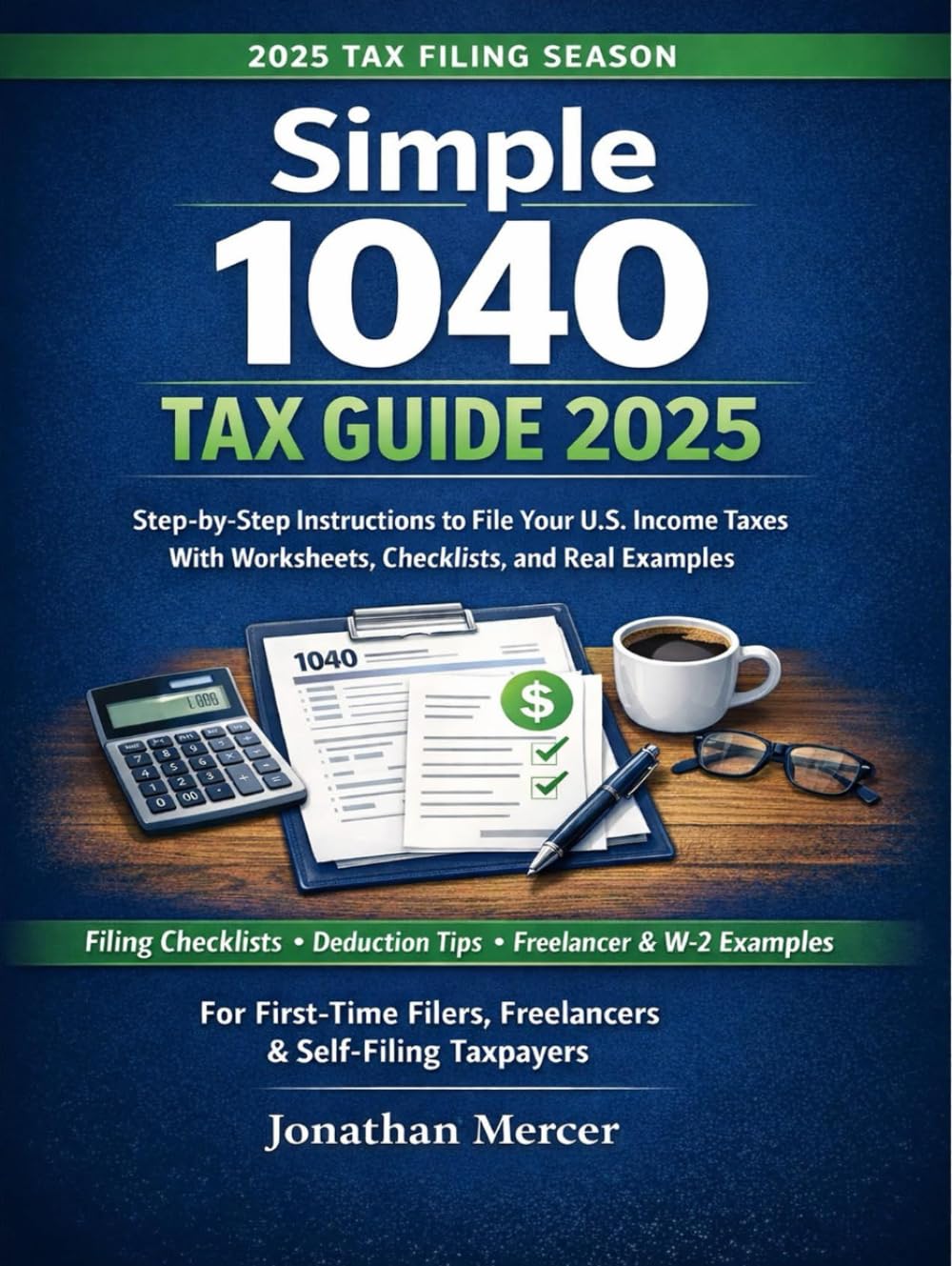 Simple 1040 Tax Guide 2025: Step-by-Step Instructions to File Your U.S. Income Taxes, With Worksheets, Checklists, and Real Examples for First-Time and Self-Filing Taxpayers