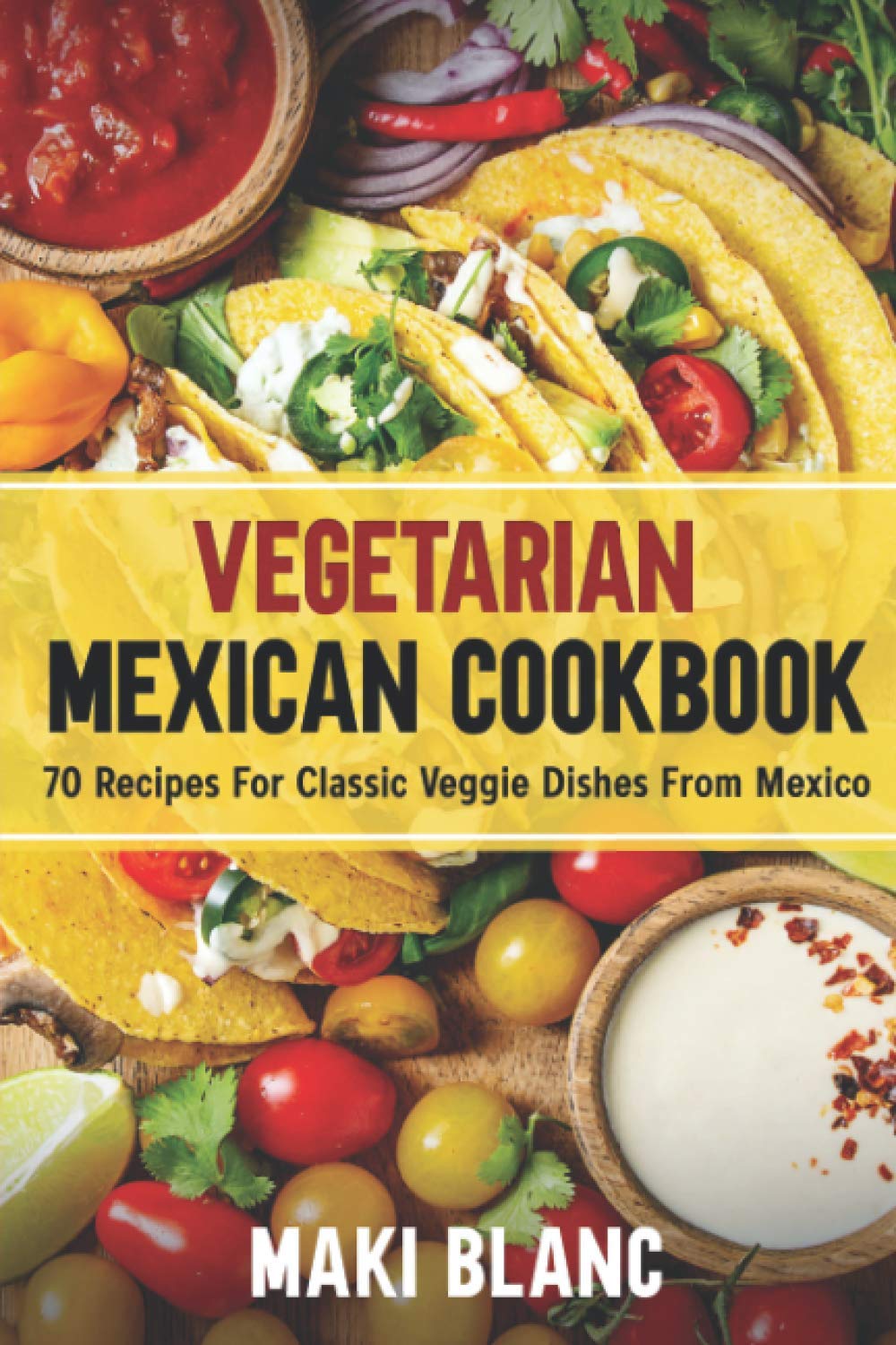 Vegetarian Mexican Cookbook: 70 Recipes For Classic Veggie Dishes From Mexico: 4 (Vegetarian World Cuisines)