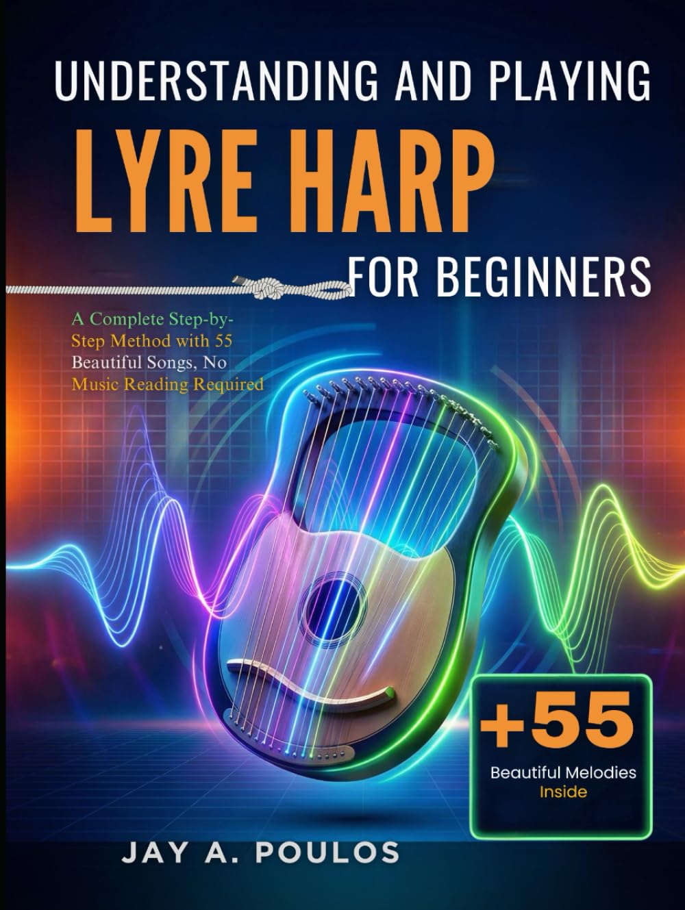 UNDERSTANDING AND PLAYING LYRE HARP FOR BEGINNERS: A Complete Step-by-Step Method with 55 Beautiful Songs, No Music Reading Required