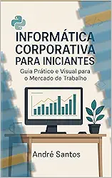 Guia Completo de Informática Corporativa para Iniciantes : Informática Corporativa para Iniciantes