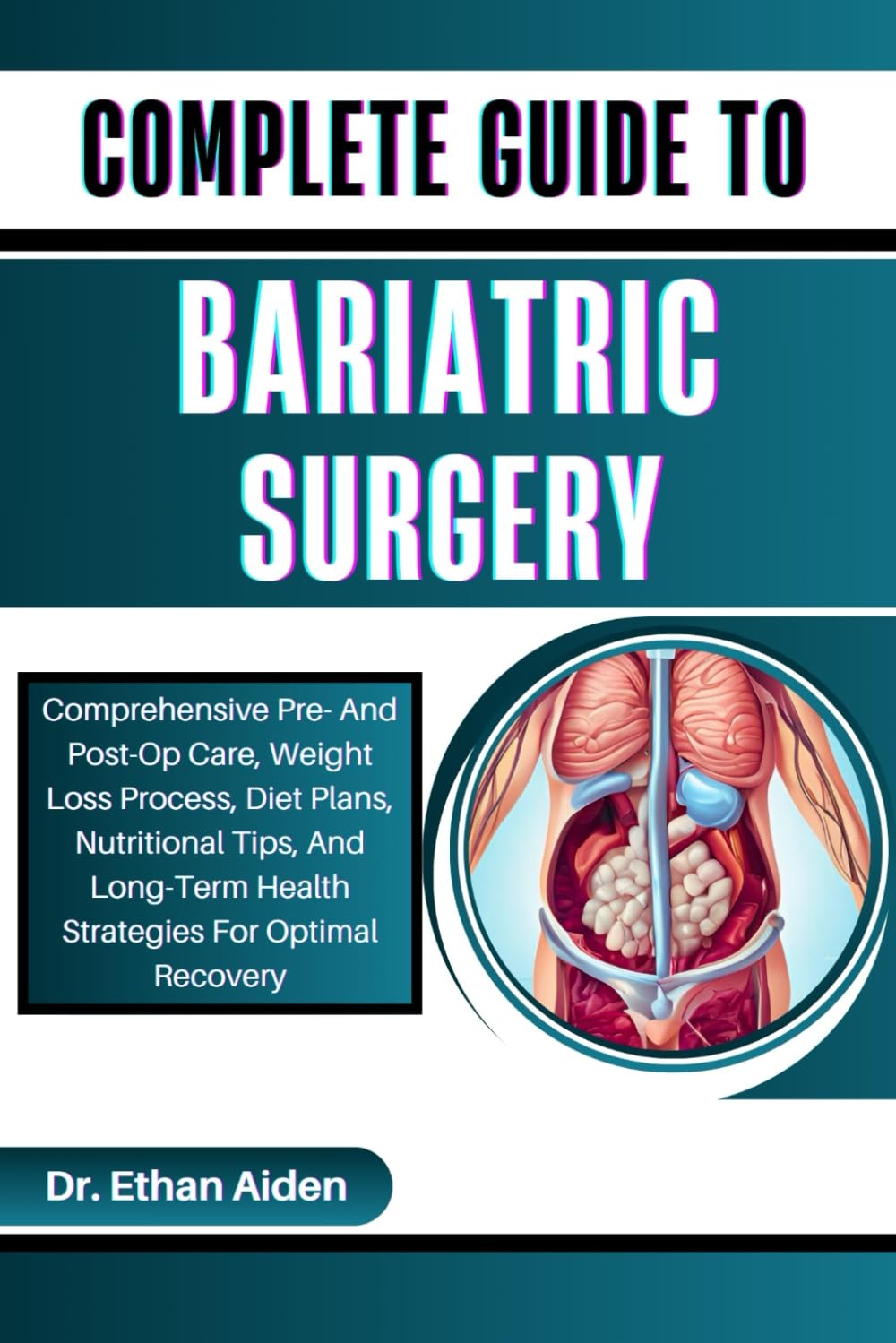 COMPLETE GUIDE TO BARIATRIC SURGERY: Comprehensive Pre- And Post-Op Care, Weight Loss Process, Diet Plans, Nutritional Tips, And Long-Term Health Strategies For Optimal Recovery