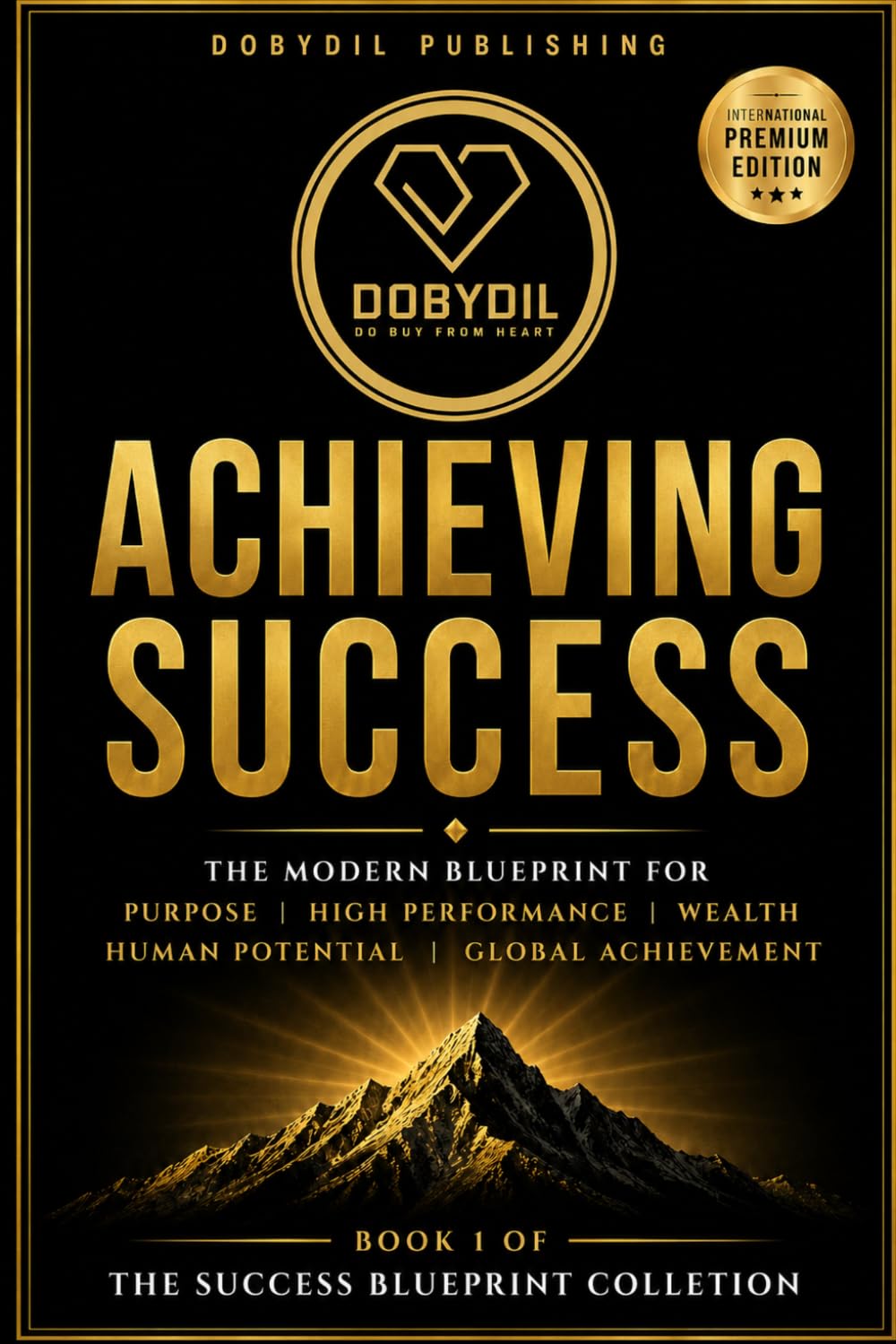 Achieving Success: The Modern Blueprint for Purpose, High Performance, Wealth, Human Potential and Global Achievement (THE SUCCESS BLUEPRINT COLLECTION)