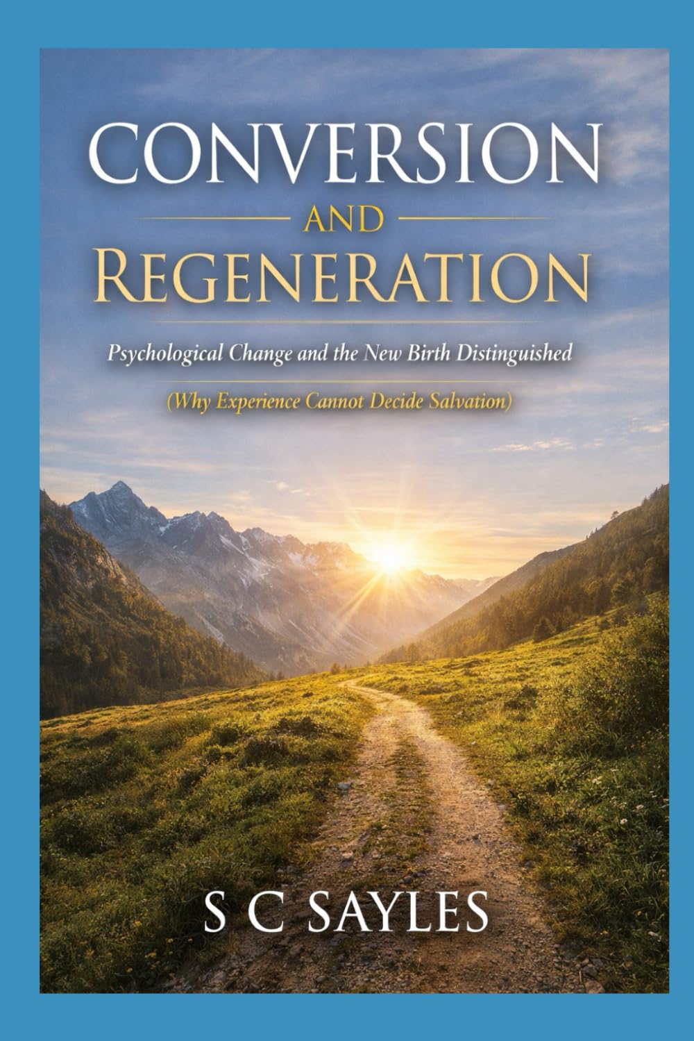 Conversion and Regeneration: Psychological Change and the New Birth Distinguished (Why Experience Cannot Decide Salvation)