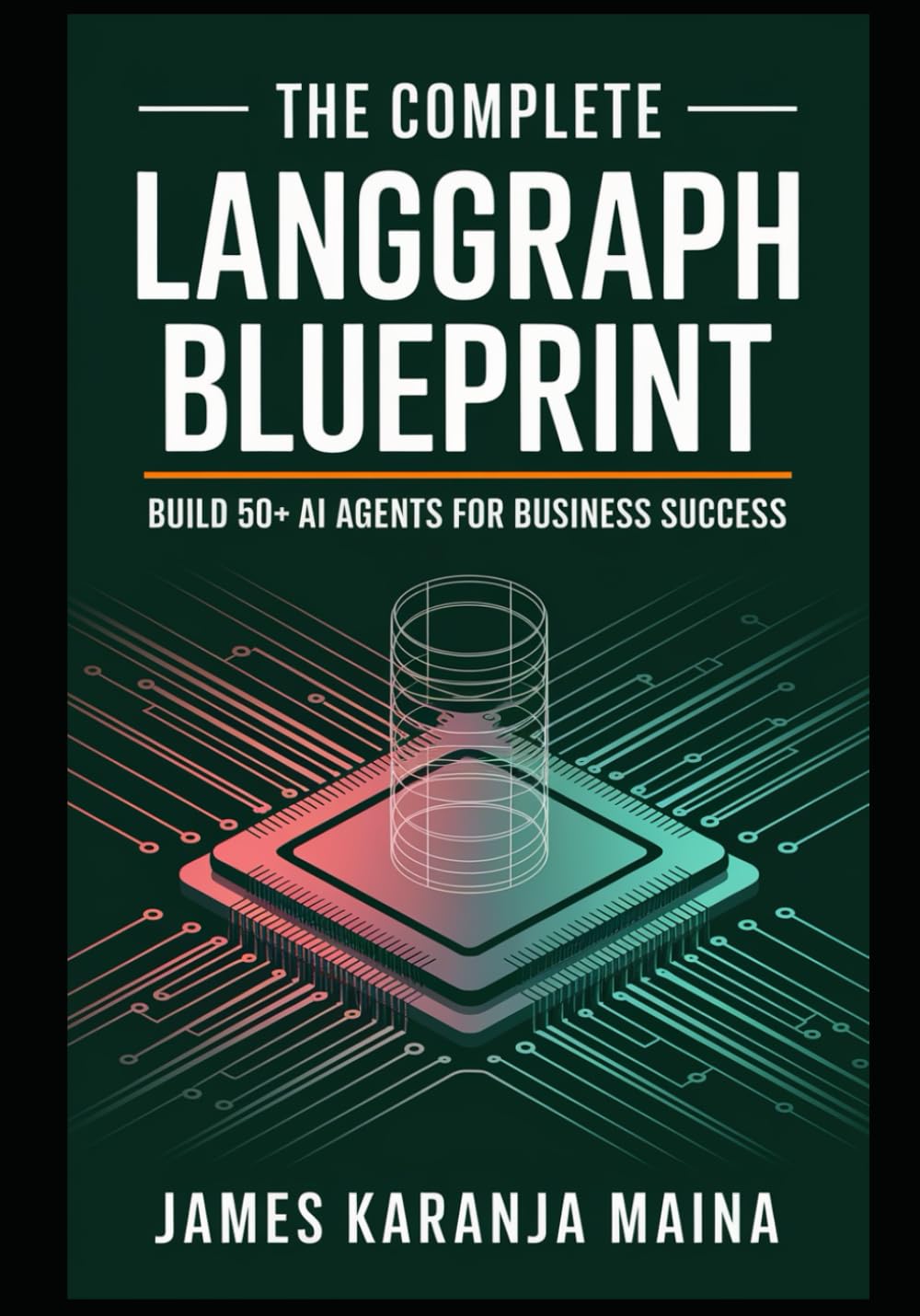 The Complete LangGraph Blueprint: Build 50+ AI Agents for Business Success: 1 (The Complete AI Blueprint)