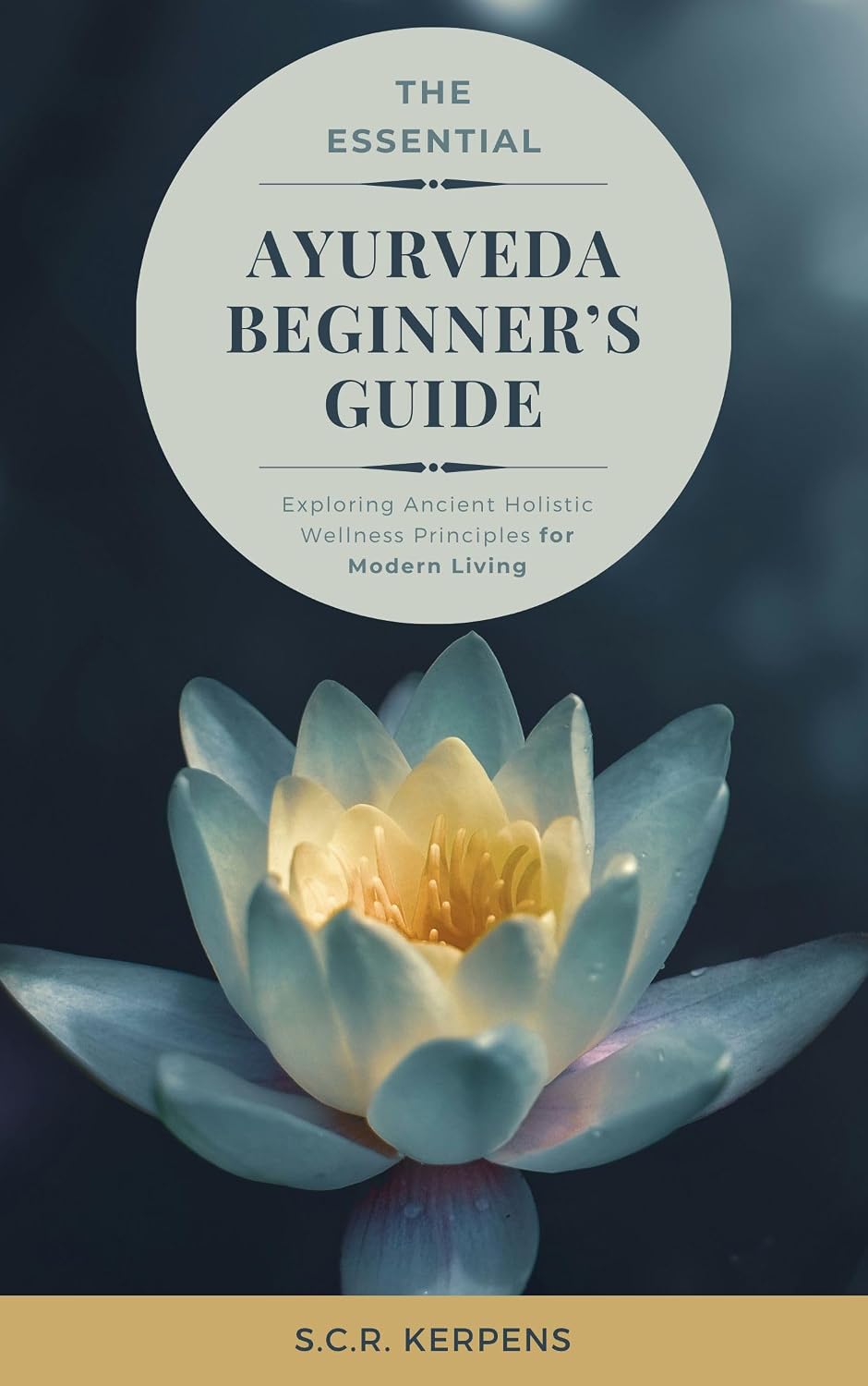 The Essential Ayurveda Beginner's Guide: Exploring Ancient Holistic Wellness Principles for Modern Living
