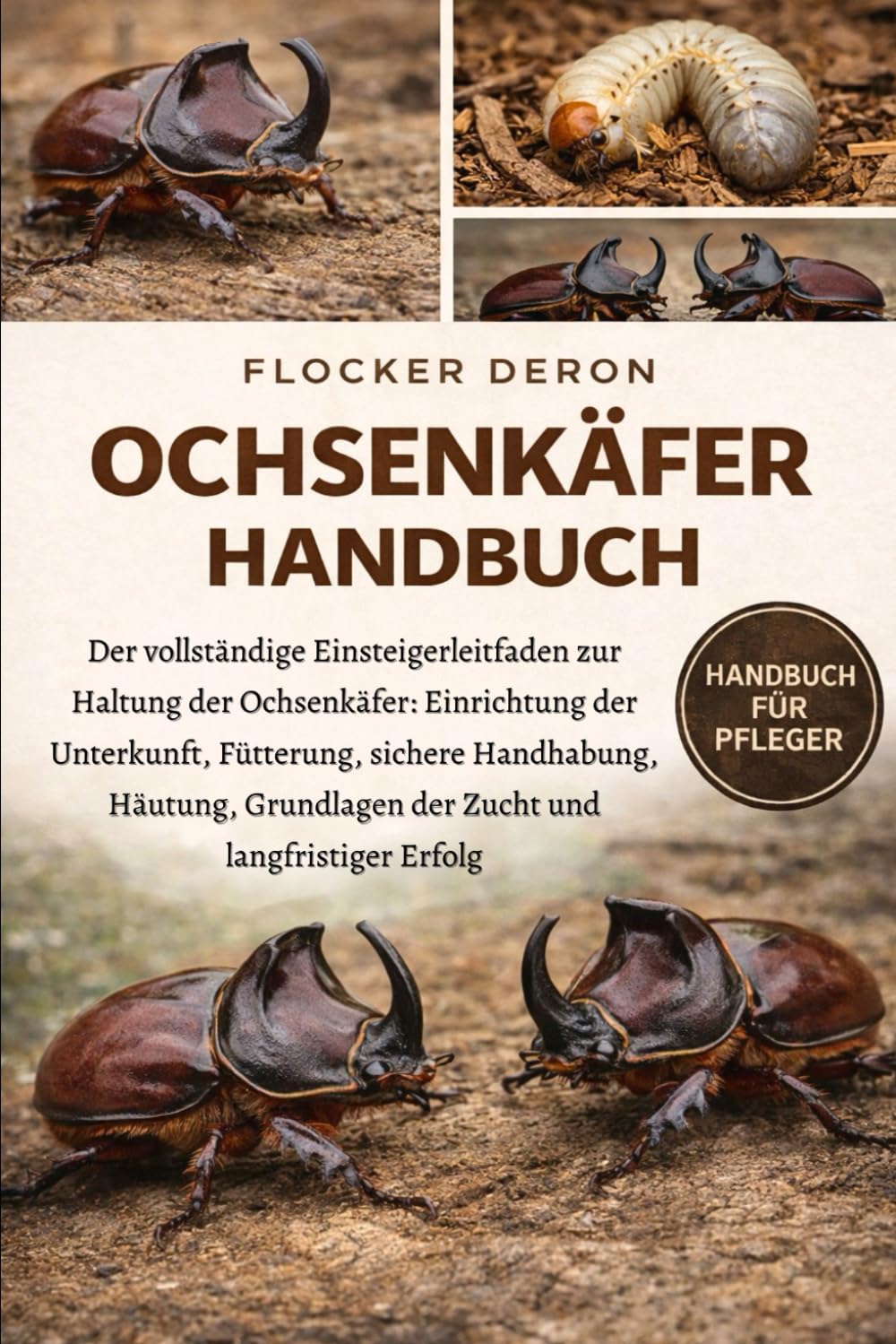 OCHSENKÄFER-HANDBUCH: Der vollständige Einsteigerleitfaden zur Haltung der Ochsenkäfer: Einrichtung der Unterkunft, Fütterung, sichere Handhabung, ... Grundlagen der Zucht und langfristiger Erfolg