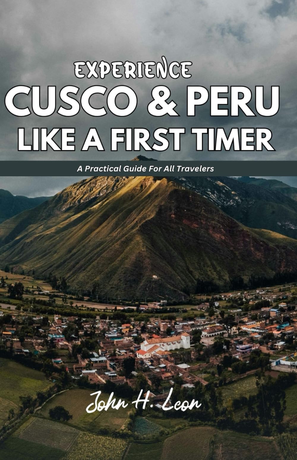 EXPERIENCE CUSCO & PERU LIKE A FIRST TIMER: A Practical Guide For All Travelers